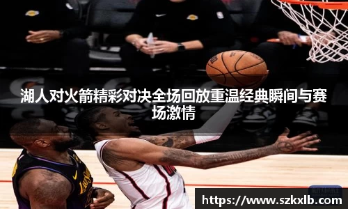湖人对火箭精彩对决全场回放重温经典瞬间与赛场激情