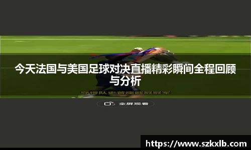 今天法国与美国足球对决直播精彩瞬间全程回顾与分析