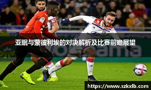 亚眠与蒙彼利埃的对决解析及比赛前瞻展望