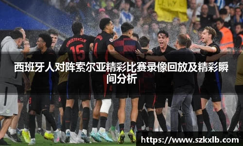 西班牙人对阵索尔亚精彩比赛录像回放及精彩瞬间分析